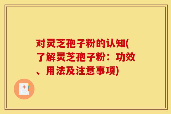 对灵芝孢子粉的认知(了解灵芝孢子粉:功效、用法及注意事项)-第1张图片-灵芝之家 对灵芝孢子粉的认知(了解灵芝孢子粉:功效、用法及注意事项)-第1张图片-灵芝之家