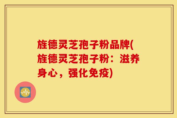 旌德灵芝孢子粉品牌(旌德灵芝孢子粉:滋养身心,强化免疫)-第1张图片-灵芝之家 旌德灵芝孢子粉品牌(旌德灵芝孢子粉:滋养身心,强化免疫)-第1张图片-灵芝之家