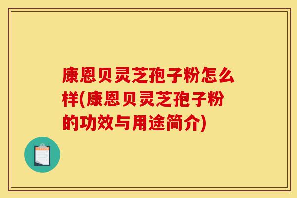 康恩贝灵芝孢子粉怎么样(康恩贝灵芝孢子粉的功效与用途简介)-第1张图片-灵芝之家 康恩贝灵芝孢子粉怎么样(康恩贝灵芝孢子粉的功效与用途简介)-第1张图片-灵芝之家