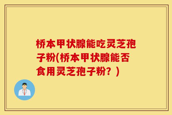 桥本甲状腺能吃灵芝孢子粉(桥本甲状腺能否食用灵芝孢子粉？)-第1张图片-灵芝之家