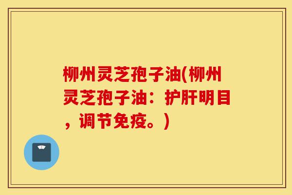 柳州灵芝孢子油(柳州灵芝孢子油:护肝明目,调节免疫。)-第1张图片-灵芝之家 柳州灵芝孢子油(柳州灵芝孢子油:护肝明目,调节免疫。)-第1张图片-灵芝之家