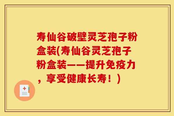 寿仙谷破壁灵芝孢子粉盒装(寿仙谷灵芝孢子粉盒装——提升免疫力，享受健康长寿！)-第1张图片-灵芝之家