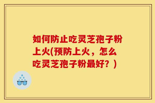 如何防止吃灵芝孢子粉上火(预防上火,怎么吃灵芝孢子粉最好?)-第1张图片-灵芝之家 如何防止吃灵芝孢子粉上火(预防上火,怎么吃灵芝孢子粉最好?)-第1张图片-灵芝之家