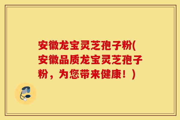 安徽龙宝灵芝孢子粉(安徽品质龙宝灵芝孢子粉,为您带来健康!)-第1张图片-灵芝之家 安徽龙宝灵芝孢子粉(安徽品质龙宝灵芝孢子粉,为您带来健康!)-第1张图片-灵芝之家