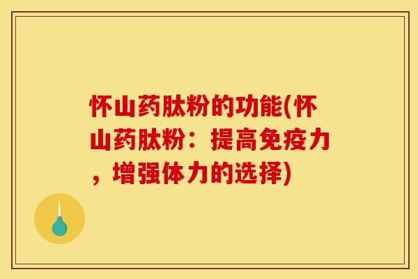 怀山药肽粉的功能(怀山药肽粉:提高免疫力,增强体力的选择)-第1张图片-灵芝之家 怀山药肽粉的功能(怀山药肽粉:提高免疫力,增强体力的选择)-第1张图片-灵芝之家