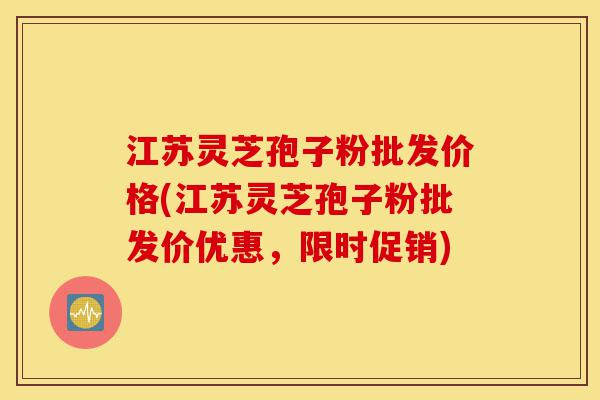 江苏灵芝孢子粉批发价格(江苏灵芝孢子粉批发价优惠,限时促销)-第1张图片-灵芝之家 江苏灵芝孢子粉批发价格(江苏灵芝孢子粉批发价优惠,限时促销)-第1张图片-灵芝之家