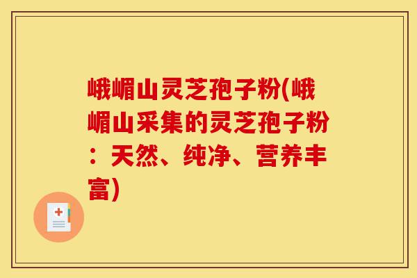 峨嵋山灵芝孢子粉(峨嵋山采集的灵芝孢子粉:天然、纯净、营养丰富)-第1张图片-灵芝之家 峨嵋山灵芝孢子粉(峨嵋山采集的灵芝孢子粉:天然、纯净、营养丰富)-第1张图片-灵芝之家