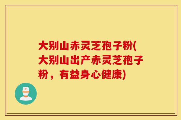 大别山赤灵芝孢子粉(大别山出产赤灵芝孢子粉，有益身心健康)-第1张图片-灵芝之家