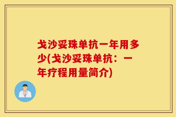 戈沙妥珠单抗一年用多少(戈沙妥珠单抗:一年疗程用量简介)-第1张图片-灵芝之家 戈沙妥珠单抗一年用多少(戈沙妥珠单抗:一年疗程用量简介)-第1张图片-灵芝之家