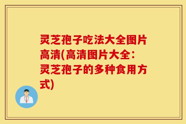 灵芝孢子吃法大全图片高清(高清图片大全:灵芝孢子的多种食用方式)-第1张图片-灵芝之家 灵芝孢子吃法大全图片高清(高清图片大全:灵芝孢子的多种食用方式)-第1张图片-灵芝之家