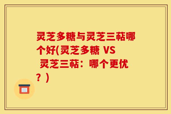 灵芝多糖与灵芝三萜哪个好(灵芝多糖 VS 灵芝三萜：哪个更优？)-第1张图片-灵芝之家