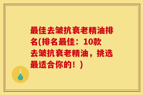 最佳去皱抗衰老精油排名(排名最佳:10款去皱抗衰老精油,挑选最适合你的!)-第1张图片-灵芝之家 最佳去皱抗衰老精油排名(排名最佳:10款去皱抗衰老精油,挑选最适合你的!)-第1张图片-灵芝之家