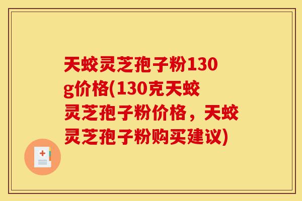 天蛟灵芝孢子粉130g价格(130克天蛟灵芝孢子粉价格,天蛟灵芝孢子粉购买建议)-第1张图片-灵芝之家 天蛟灵芝孢子粉130g价格(130克天蛟灵芝孢子粉价格,天蛟灵芝孢子粉购买建议)-第1张图片-灵芝之家