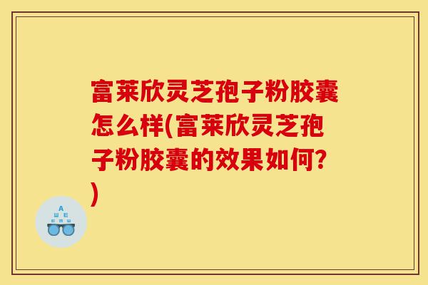 富莱欣灵芝孢子粉胶囊怎么样(富莱欣灵芝孢子粉胶囊的效果如何?)-第1张图片-灵芝之家 富莱欣灵芝孢子粉胶囊怎么样(富莱欣灵芝孢子粉胶囊的效果如何?)-第1张图片-灵芝之家