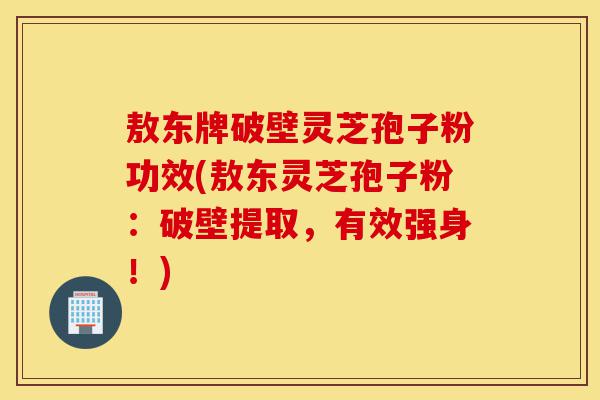 敖东牌破壁灵芝孢子粉功效(敖东灵芝孢子粉:破壁提取,有效强身!)-第1张图片-灵芝之家 敖东牌破壁灵芝孢子粉功效(敖东灵芝孢子粉:破壁提取,有效强身!)-第1张图片-灵芝之家