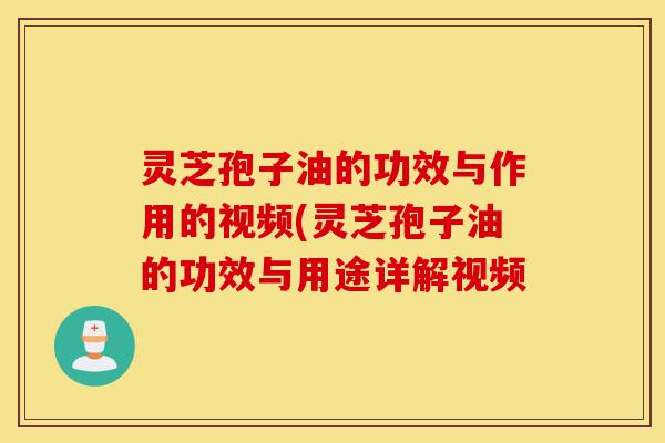 灵芝孢子油的功效与作用的视频(灵芝孢子油的功效与用途详解视频-第1张图片-灵芝之家 灵芝孢子油的功效与作用的视频(灵芝孢子油的功效与用途详解视频-第1张图片-灵芝之家