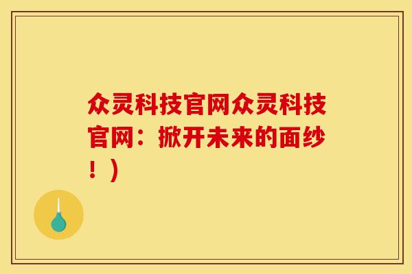 众灵科技官网众灵科技官网:掀开未来的面纱!)-第1张图片-灵芝之家 众灵科技官网众灵科技官网:掀开未来的面纱!)-第1张图片-灵芝之家