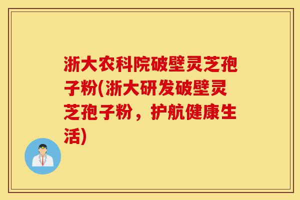 浙大农科院破壁灵芝孢子粉(浙大研发破壁灵芝孢子粉,护航健康生活)-第1张图片-灵芝之家 浙大农科院破壁灵芝孢子粉(浙大研发破壁灵芝孢子粉,护航健康生活)-第1张图片-灵芝之家