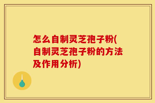 怎么自制灵芝孢子粉(自制灵芝孢子粉的方法及作用分析)-第1张图片-灵芝之家 怎么自制灵芝孢子粉(自制灵芝孢子粉的方法及作用分析)-第1张图片-灵芝之家