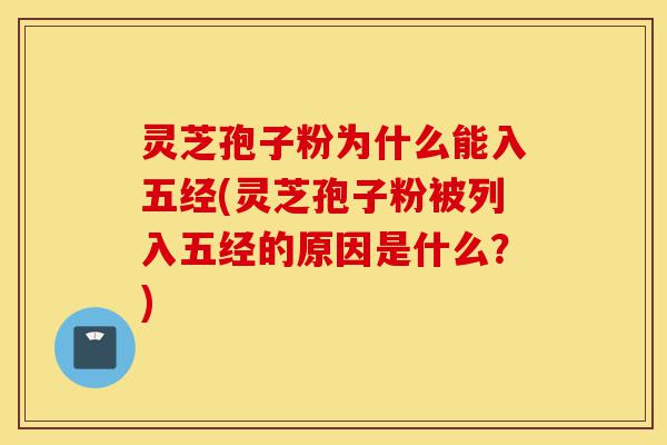 灵芝孢子粉为什么能入五经(灵芝孢子粉被列入五经的原因是什么？)-第1张图片-灵芝之家