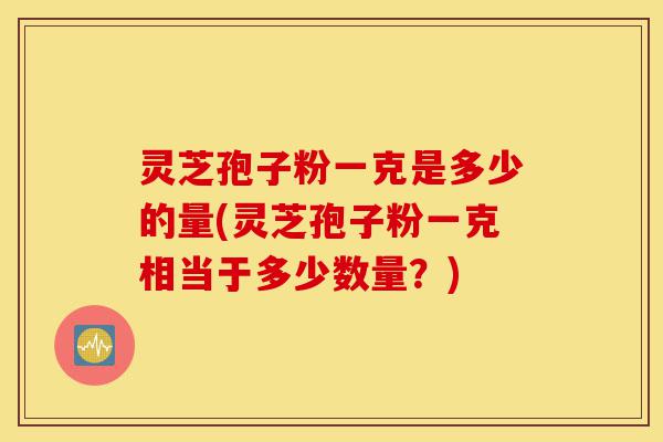 灵芝孢子粉一克是多少的量(灵芝孢子粉一克相当于多少数量?)-第1张图片-灵芝之家 灵芝孢子粉一克是多少的量(灵芝孢子粉一克相当于多少数量?)-第1张图片-灵芝之家