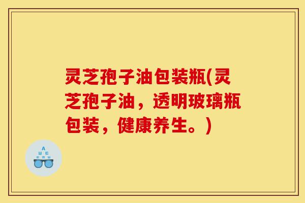 灵芝孢子油包装瓶(灵芝孢子油，透明玻璃瓶包装，健康养生。)-第1张图片-灵芝之家
