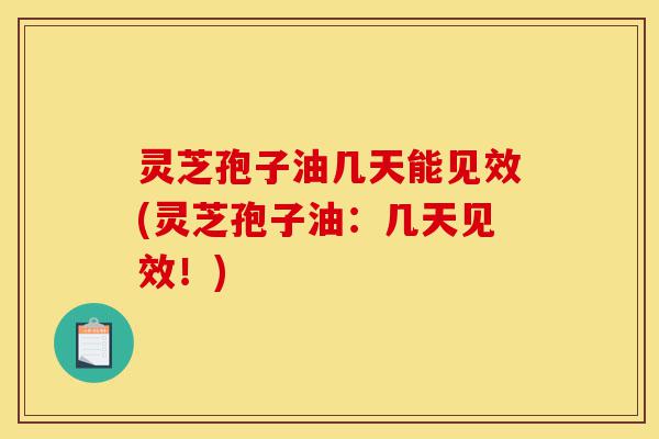灵芝孢子油几天能见效(灵芝孢子油:几天见效!)-第1张图片-灵芝之家 灵芝孢子油几天能见效(灵芝孢子油:几天见效!)-第1张图片-灵芝之家