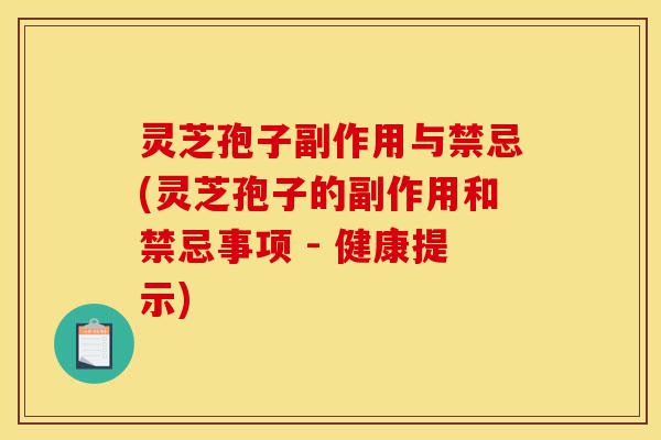灵芝孢子副作用与禁忌(灵芝孢子的副作用和禁忌事项 - 健康提示)-第1张图片-灵芝之家 灵芝孢子副作用与禁忌(灵芝孢子的副作用和禁忌事项 - 健康提示)-第1张图片-灵芝之家