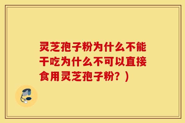灵芝孢子粉为什么不能干吃为什么不可以直接食用灵芝孢子粉?)-第1张图片-灵芝之家 灵芝孢子粉为什么不能干吃为什么不可以直接食用灵芝孢子粉?)-第1张图片-灵芝之家