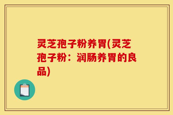 灵芝孢子粉养胃(灵芝孢子粉:润肠养胃的良品)-第1张图片-灵芝之家 灵芝孢子粉养胃(灵芝孢子粉:润肠养胃的良品)-第1张图片-灵芝之家