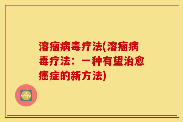 溶瘤病毒疗法(溶瘤病毒疗法:一种有望治愈癌症的新方法)-第1张图片-灵芝之家 溶瘤病毒疗法(溶瘤病毒疗法:一种有望治愈癌症的新方法)-第1张图片-灵芝之家