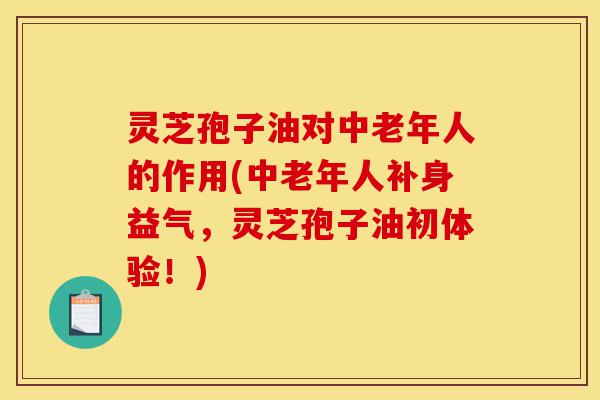 灵芝孢子油对中老年人的作用(中老年人补身益气,灵芝孢子油初体验!)-第1张图片-灵芝之家 灵芝孢子油对中老年人的作用(中老年人补身益气,灵芝孢子油初体验!)-第1张图片-灵芝之家