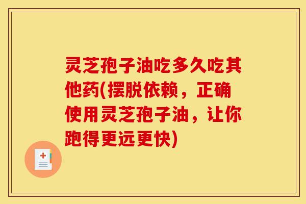 灵芝孢子油吃多久吃其他药(摆脱依赖,正确使用灵芝孢子油,让你跑得更远更快)-第1张图片-灵芝之家 灵芝孢子油吃多久吃其他药(摆脱依赖,正确使用灵芝孢子油,让你跑得更远更快)-第1张图片-灵芝之家
