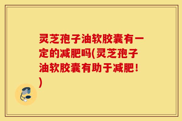 灵芝孢子油软胶囊有一定的减肥吗(灵芝孢子油软胶囊有助于减肥!)-第1张图片-灵芝之家 灵芝孢子油软胶囊有一定的减肥吗(灵芝孢子油软胶囊有助于减肥!)-第1张图片-灵芝之家