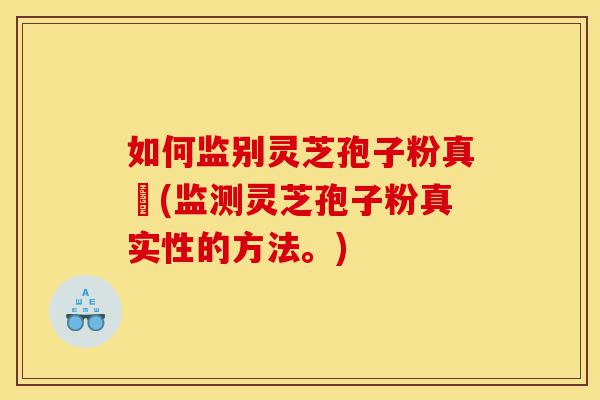 如何监别灵芝孢子粉真徦(监测灵芝孢子粉真实性的方法。)-第1张图片-灵芝之家