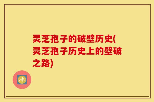 灵芝孢子的破壁历史(灵芝孢子历史上的壁破之路)-第1张图片-灵芝之家 灵芝孢子的破壁历史(灵芝孢子历史上的壁破之路)-第1张图片-灵芝之家