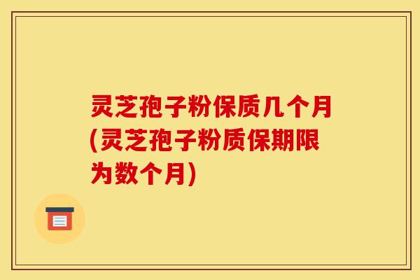 灵芝孢子粉保质几个月(灵芝孢子粉质保期限为数个月)-第1张图片-灵芝之家 灵芝孢子粉保质几个月(灵芝孢子粉质保期限为数个月)-第1张图片-灵芝之家