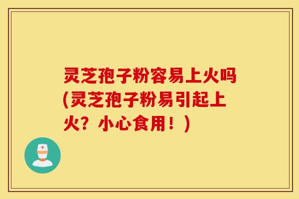 灵芝孢子粉容易上火吗(灵芝孢子粉易引起上火?小心食用!)-第1张图片-灵芝之家 灵芝孢子粉容易上火吗(灵芝孢子粉易引起上火?小心食用!)-第1张图片-灵芝之家