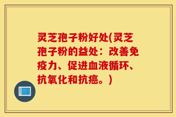 灵芝孢子粉好处(灵芝孢子粉的益处:改善免疫力、促进血液循环、抗氧化和抗癌。)-第1张图片-灵芝之家 灵芝孢子粉好处(灵芝孢子粉的益处:改善免疫力、促进血液循环、抗氧化和抗癌。)-第1张图片-灵芝之家