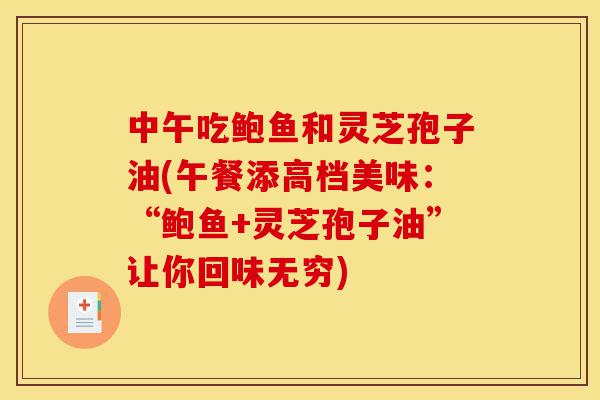 中午吃鲍鱼和灵芝孢子油(午餐添高档美味:“鲍鱼+灵芝孢子油”让你回味无穷)-第1张图片-灵芝之家 中午吃鲍鱼和灵芝孢子油(午餐添高档美味:“鲍鱼+灵芝孢子油”让你回味无穷)-第1张图片-灵芝之家