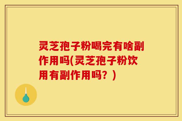 灵芝孢子粉喝完有啥副作用吗(灵芝孢子粉饮用有副作用吗?)-第1张图片-灵芝之家 灵芝孢子粉喝完有啥副作用吗(灵芝孢子粉饮用有副作用吗?)-第1张图片-灵芝之家