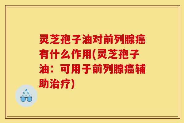 灵芝孢子油对前列腺癌有什么作用(灵芝孢子油:可用于前列腺癌辅助治疗)-第1张图片-灵芝之家 灵芝孢子油对前列腺癌有什么作用(灵芝孢子油:可用于前列腺癌辅助治疗)-第1张图片-灵芝之家