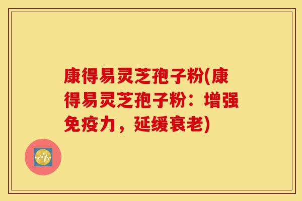 康得易灵芝孢子粉(康得易灵芝孢子粉:增强免疫力,延缓衰老)-第1张图片-灵芝之家 康得易灵芝孢子粉(康得易灵芝孢子粉:增强免疫力,延缓衰老)-第1张图片-灵芝之家