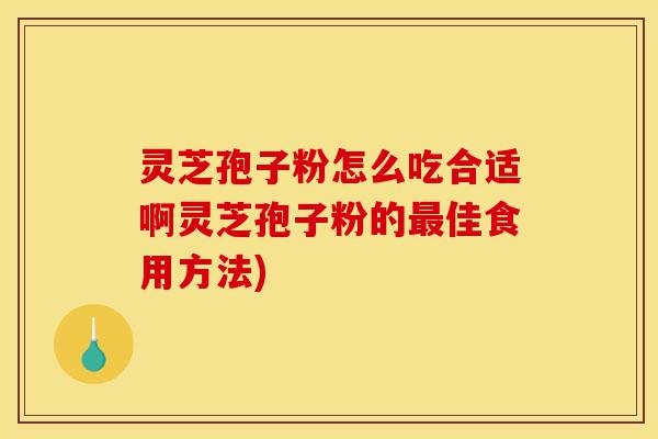 灵芝孢子粉怎么吃合适啊灵芝孢子粉的最佳食用方法)-第1张图片-灵芝之家 灵芝孢子粉怎么吃合适啊灵芝孢子粉的最佳食用方法)-第1张图片-灵芝之家