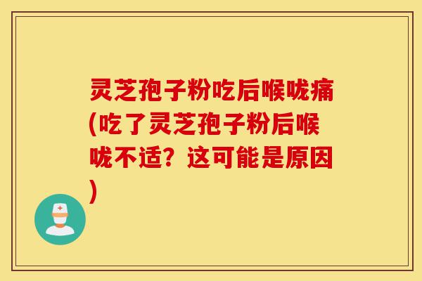 灵芝孢子粉吃后喉咙痛(吃了灵芝孢子粉后喉咙不适？这可能是原因)-第1张图片-灵芝之家