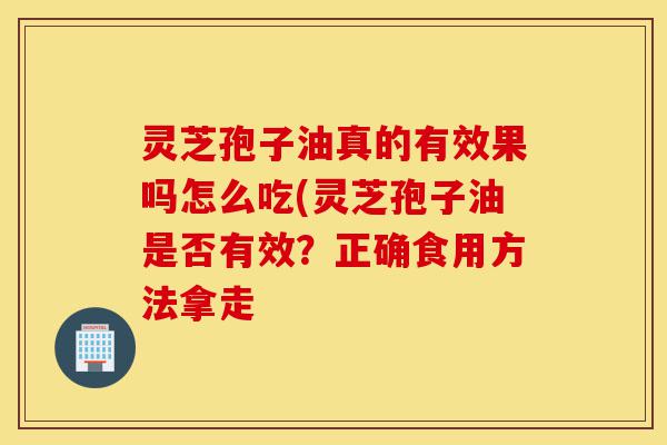 灵芝孢子油真的有效果吗怎么吃(灵芝孢子油是否有效?正确食用方法拿走-第1张图片-灵芝之家 灵芝孢子油真的有效果吗怎么吃(灵芝孢子油是否有效?正确食用方法拿走-第1张图片-灵芝之家