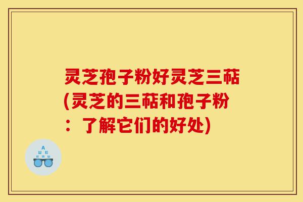 灵芝孢子粉好灵芝三萜(灵芝的三萜和孢子粉:了解它们的好处)-第1张图片-灵芝之家 灵芝孢子粉好灵芝三萜(灵芝的三萜和孢子粉:了解它们的好处)-第1张图片-灵芝之家