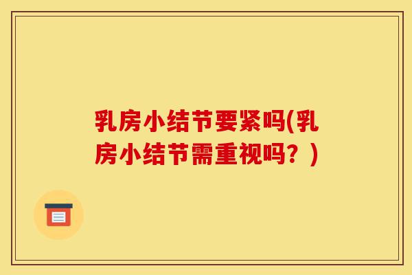 乳房小结节要紧吗(乳房小结节需重视吗?)-第1张图片-灵芝之家 乳房小结节要紧吗(乳房小结节需重视吗?)-第1张图片-灵芝之家