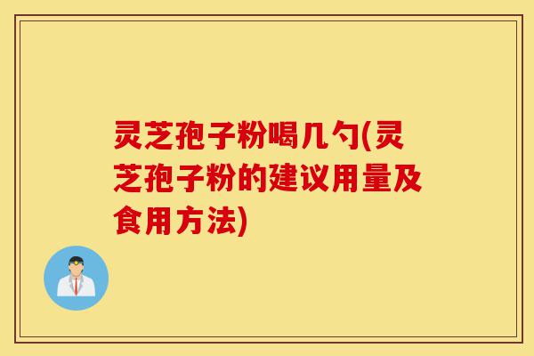 灵芝孢子粉喝几勺(灵芝孢子粉的建议用量及食用方法)-第1张图片-灵芝之家 灵芝孢子粉喝几勺(灵芝孢子粉的建议用量及食用方法)-第1张图片-灵芝之家