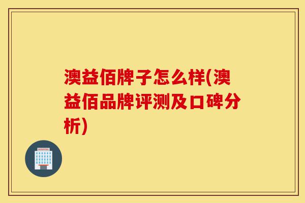 澳益佰牌子怎么样(澳益佰品牌评测及口碑分析)-第1张图片-灵芝之家